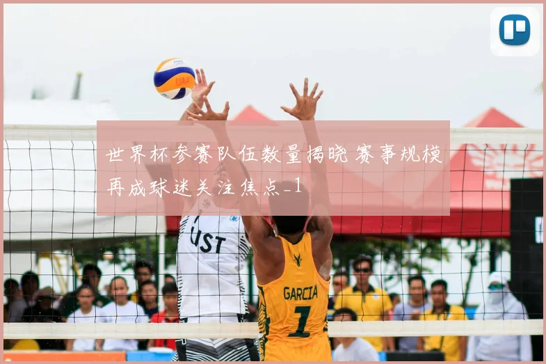 世界杯参赛队伍数量揭晓 赛事规模再成球迷关注焦点_1
