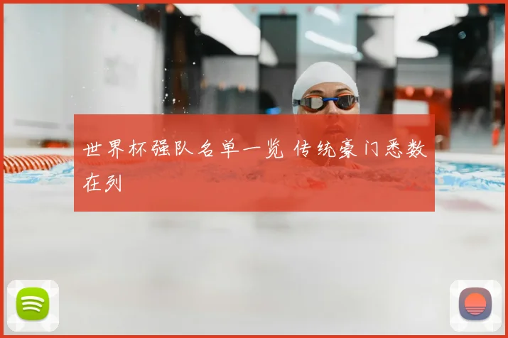 世界杯强队名单一览 传统豪门悉数在列
