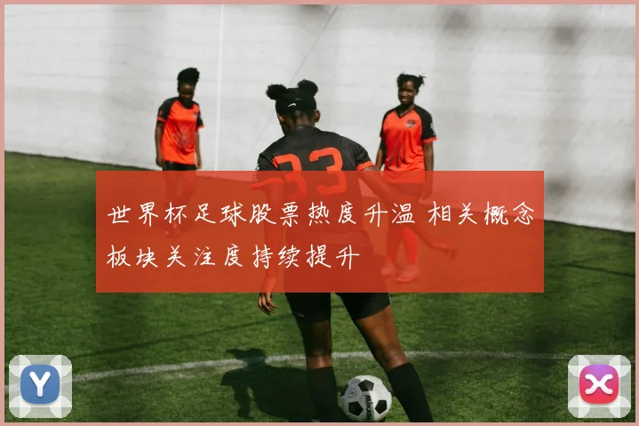 世界杯足球股票热度升温 相关概念板块关注度持续提升